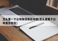 怎么查一个公司有没有区块链[怎么查某个公司是否存在]