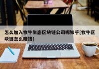 怎么加入牧牛生态区块链公司呢知乎[牧牛区块链怎么赚钱]