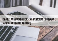 杭州云象区块链科技公司和聚龙般份的关系[云象区块链和聚龙股份]