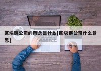 区块链公司的理念是什么[区块链公司什么意思]