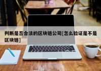 判断是否合法的区块链公司[怎么验证是不是区块链]