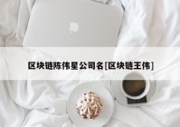 区块链陈伟星公司名[区块链王伟]