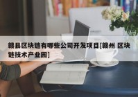 赣县区块链有哪些公司开发项目[赣州 区块链技术产业园]