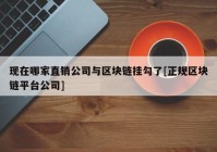 现在哪家直销公司与区块链挂勾了[正规区块链平台公司]