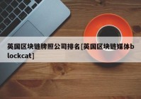 英国区块链牌照公司排名[英国区块链媒体blockcat]