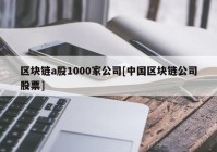 区块链a股1000家公司[中国区块链公司股票]