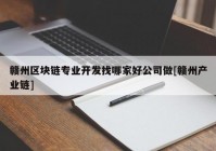 赣州区块链专业开发找哪家好公司做[赣州产业链]