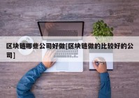 区块链哪些公司好做[区块链做的比较好的公司]