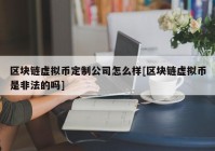 区块链虚拟币定制公司怎么样[区块链虚拟币是非法的吗]