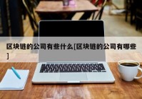 区块链的公司有些什么[区块链的公司有哪些]