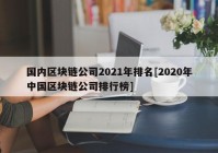 国内区块链公司2021年排名[2020年中国区块链公司排行榜]