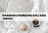 苏州金融科技公司招聘区块链[苏州工业园区 金融科技]