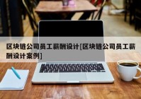 区块链公司员工薪酬设计[区块链公司员工薪酬设计案例]