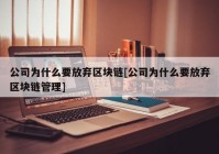 公司为什么要放弃区块链[公司为什么要放弃区块链管理]