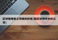 区块链哪些公司做的好些[做区块链技术的公司]