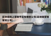 区块链网上营销平台有哪些公司[区块链营销策划公司]