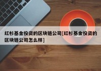 红杉基金投资的区块链公司[红杉基金投资的区块链公司怎么样]