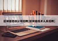 区块链初创公司招聘[区块链技术人员招聘]