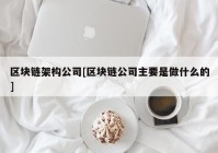 区块链架构公司[区块链公司主要是做什么的]