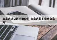 加拿大进口区块链公司[加拿大数字货币交易所]