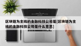 区块链为主线的金融科技公司是[区块链为主线的金融科技公司是什么意思]