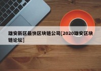 雄安新区最快区块链公司[2020雄安区块链论坛]