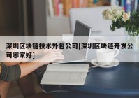 深圳区块链技术外包公司[深圳区块链开发公司哪家好]