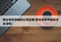 哥伦布区块链的公司在哪[哥伦布区块链技术合法吗]