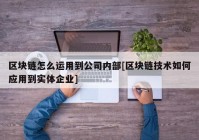 区块链怎么运用到公司内部[区块链技术如何应用到实体企业]